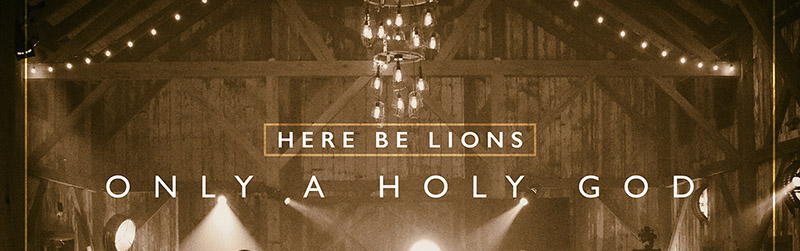 Here Be Lions - Only A Holy God